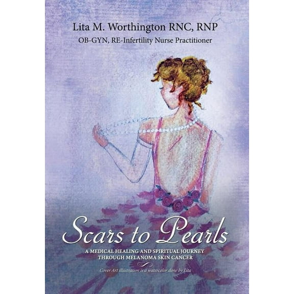 Scars to Pearls: A Medical Healing and Spiritual Journey Through the Phases of Malignant Melanoma Stage Iiia Skin Cancer, (Hardcover)