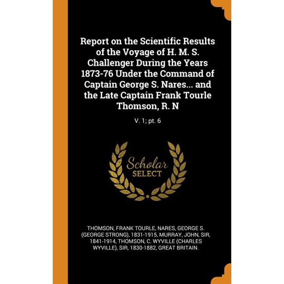 Report on the Scientific Results of the Voyage of H. M. S. Challenger During the Years 1873-76 Under the Command of Captain George S. Nares... and the Late Captain Frank Tourle Thomson, R.N: Volume 1; Pt. 6 (Hardcover)