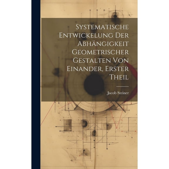 Systematische Entwickelung der Abhängigkeit Geometrischer Gestalten von Einander, erster Theil (Hardcover)