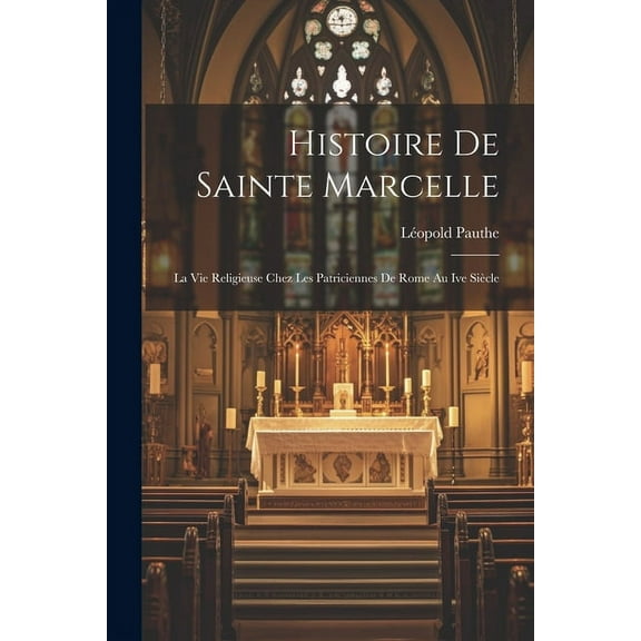 Histoire De Sainte Marcelle : La Vie Religieuse Chez Les Patriciennes De Rome Au Ive Siècle (Paperback)