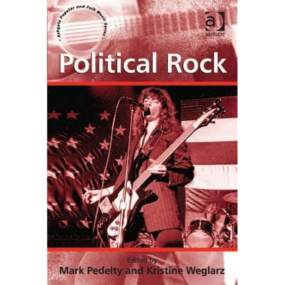 Ashgate Popular and Folk Music: Political Rock. Edited by Mark Pedelty and Kristine Weglarz (Hardcover)