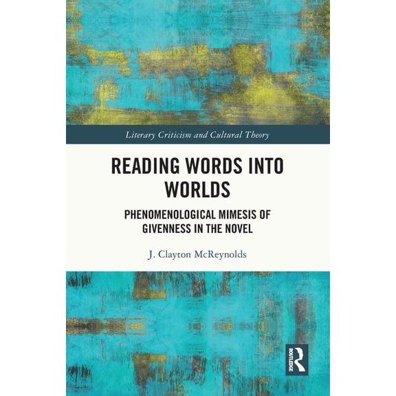 Literary Criticism and Cultural Theory Reading Words into Worlds: Phenomenological Mimesis of Givenness in the Novel, (Paperback)