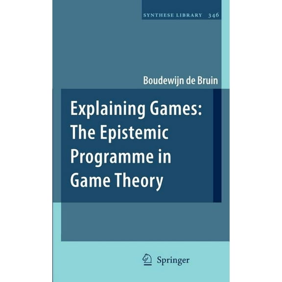 Synthese Library Explaining Games: The Epistemic Programme in Game Theory, Book 346, (Hardcover)