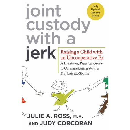 Joint Custody with a Jerk : Raising a Child with an Uncooperative Ex: A Hands-on, Practical Guide to Communicating with a Difficult (Best Way To Get Custody Of Your Child)