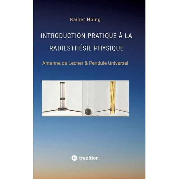 Introduction Pratique à la Radiesthésie Physique: Antenne de Lecher & Pendule Universel, (Hardcover)