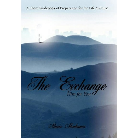 The Exchange : Him for You: A Short Guidebook of Preparation for the Life to Come (Hardcover)