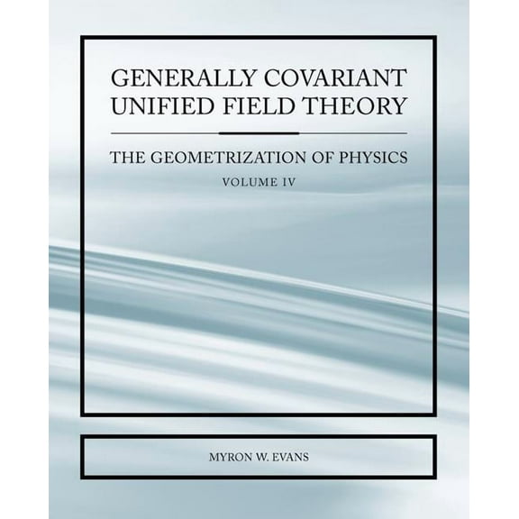 Generally Covariant Unified Field Thoery -The Geometrization of Physics - Volume IV (Paperback)