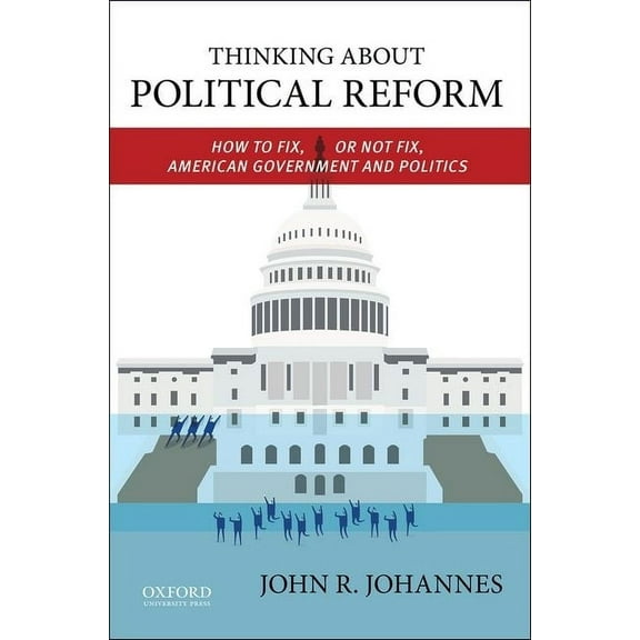 Thinking about Political Reform: How to Fix, or Not Fix, American Government and Politics, (Paperback)