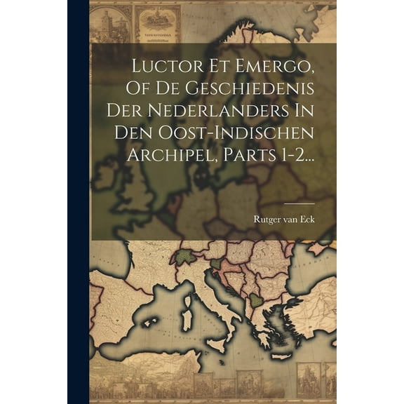 Luctor Et Emergo, Of De Geschiedenis Der Nederlanders In Den Oost-indischen Archipel, Parts 1-2... (Paperback)