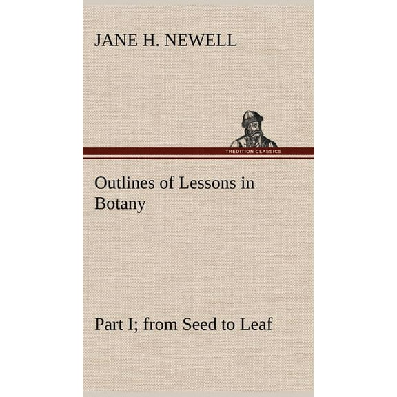 Outlines of Lessons in Botany, Part I; from Seed to Leaf (Hardcover)