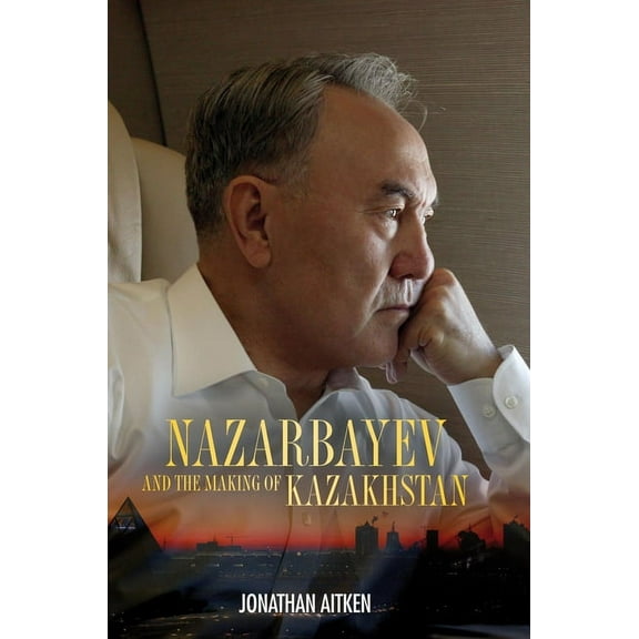 Nazarbayev and the Making of Kazakhstan: From Communism to Capitalism, (Hardcover)