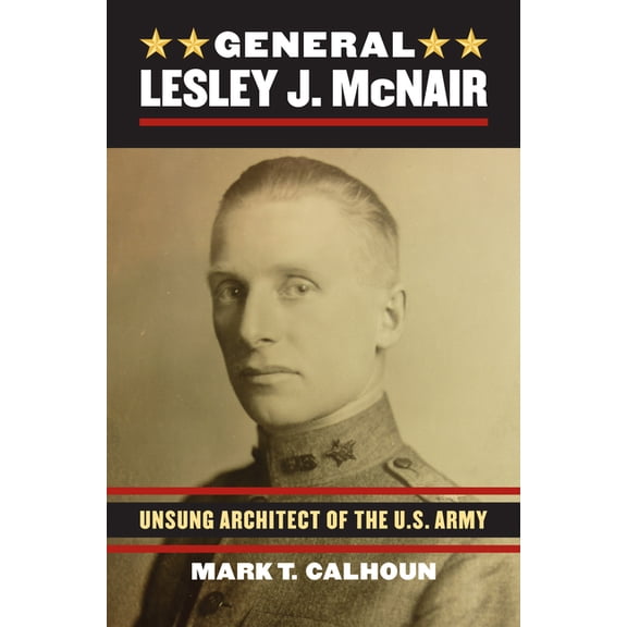 Modern War Studies General Lesley J. McNair: Unsung Architect of the U. S. Army, (Hardcover)