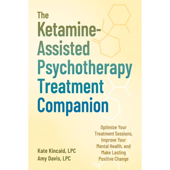 The Ketamine-Assisted Psychotherapy Treatment Companion : Optimize Your Treatment Sessions, Improve Your Mental Health, and Make Lasting Positive Change (Paperback)
