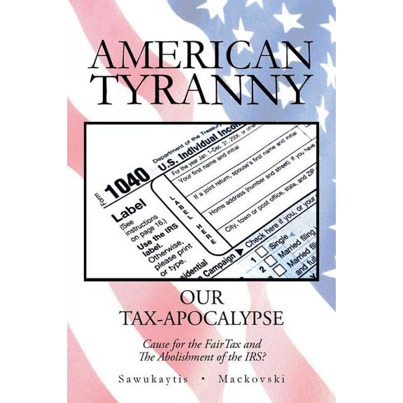American Tyranny: Our Tax-Apocalypse-Cause for the Fairtax and the Abolishment of the IRS?, (Paperback)