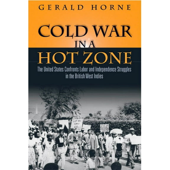 Cold War in a Hot Zone : The United States Confronts Labor and Independence Struggles in the British West Indies (Hardcover)
