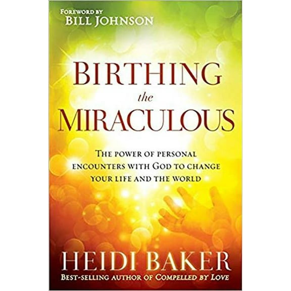 Birthing the Miraculous : The Power of Personal Encounters with God to Change Your Life and the World (Paperback)