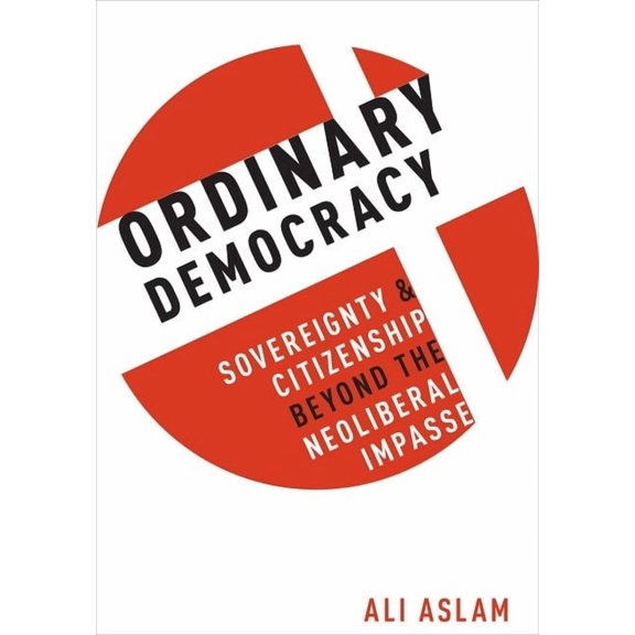 Ordinary Democracy: Sovereignty and Citizenship Beyond the Neoliberal Impasse, (Hardcover)