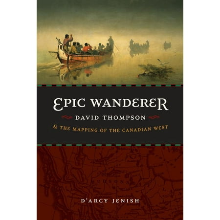 Epic Wanderer : David Thompson and the Mapping of the Canadian (Last Best West Canada)