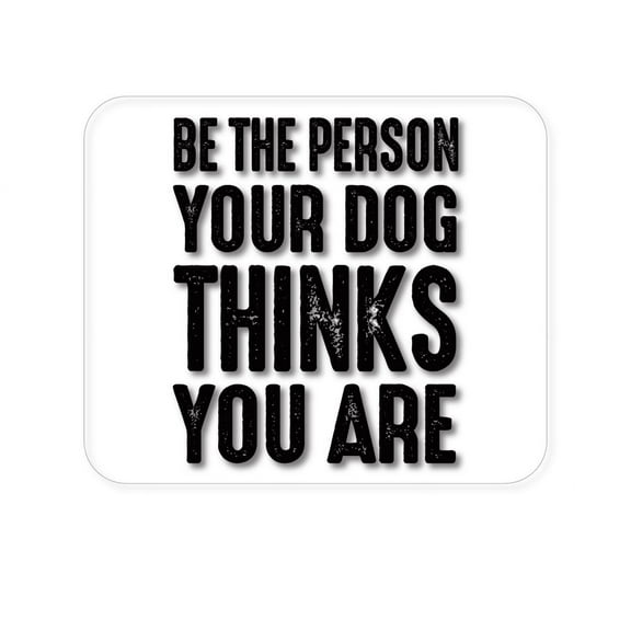 DistinctInk Mouse Pad - 1/4" Foam Rubber - Be The Person Your Dog Thinks You Are