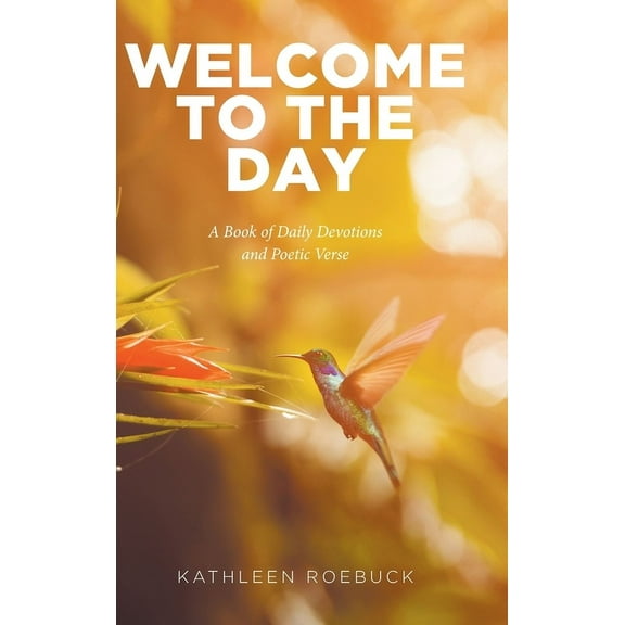 Welcome to the Day: A Book of Daily Devotions and Poetic Verse, (Hardcover)