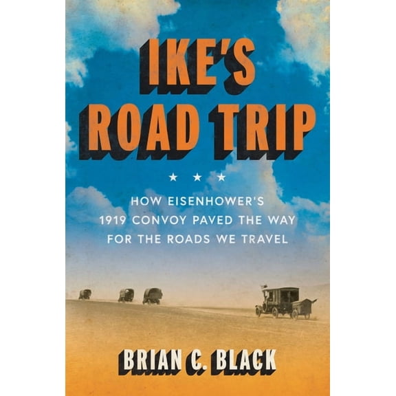 Ike's Road Trip: How Eisenhower's 1919 Convoy Paved the Way for the Roads We Travel, (Hardcover)