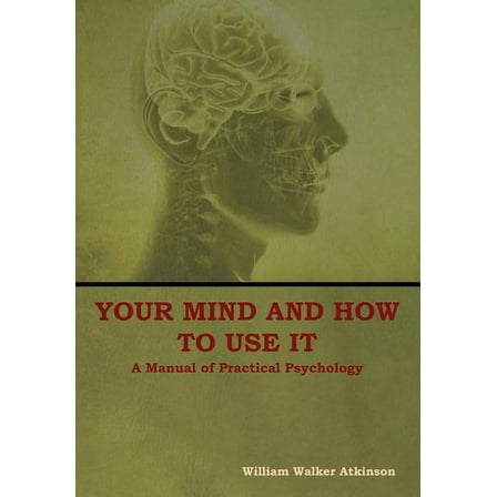 Your Mind and How to Use It: A Manual of Practical Psychology, (Hardcover)