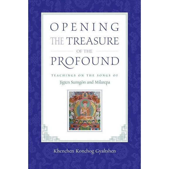 Opening the Treasure of the Profound : Teachings on the Songs of Jigten Sumgon and Milarepa (Paperback)