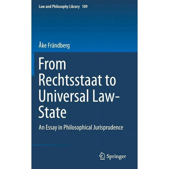 Law and Philosophy Library From Rechtsstaat to Universal Law-State: An Essay in Philosophical Jurisprudence, Book 109, (Hardcover)