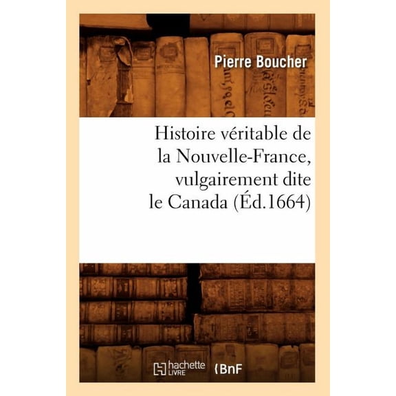 Histoire: Histoire Véritable de la Nouvelle-France, Vulgairement Dite Le Canada (Éd.1664) (Paperback)