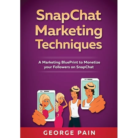 SnapChat Marketing Techniques: A Marketing BluePrint to Monetize your Followers on SnapChat (Paperback)
