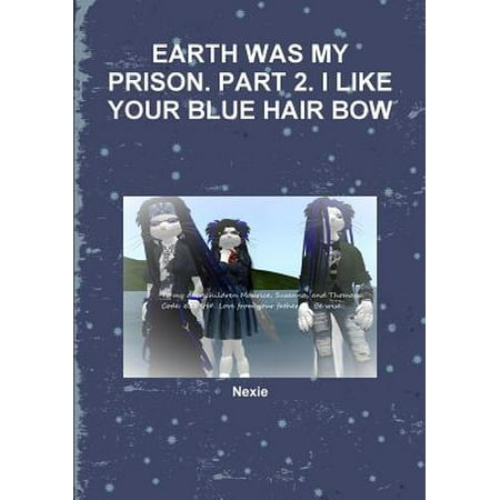 Earth Was My Prison. Part 2. I Like Your Blue Hair Bow