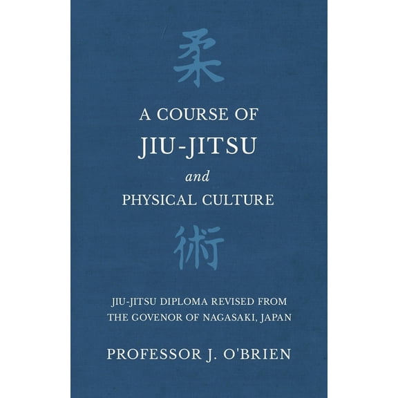 A Course of Jiu-Jitsu and Physical Culture - Jiu-Jitsu Diploma Revised from the Govenor of Nagasaki, Japan, (Paperback)