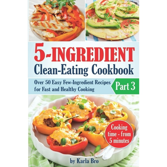 21-Day Clean-Eating Meal Plan 5-Ingredient Clean-Eating Cookbook: Over 50 Easy Few-Ingredients Recipes for Fast and Healthy Cooking. Part 3. Cooking t, (Paperback)