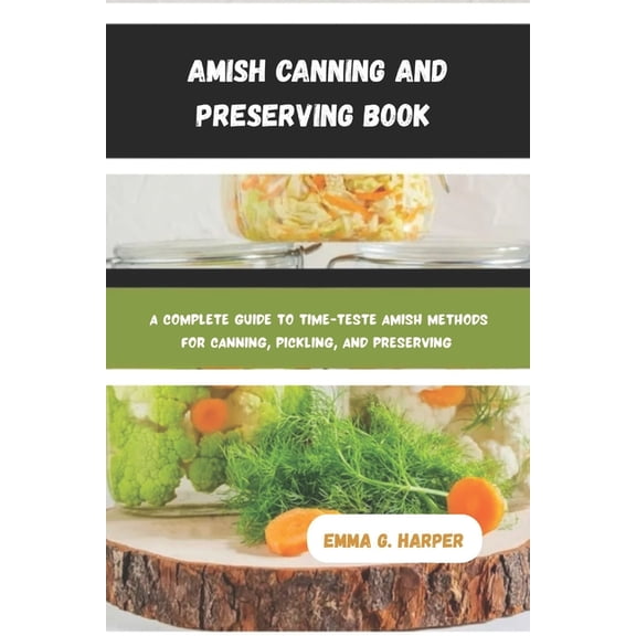 Amish Canning and Preserving Book: A Complete Guide to Time-Tested Amish Methods for Canning, Pickling, and Preserving, (Paperback)