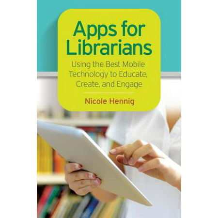 Apps for Librarians: Using the Best Mobile Technology to Educate, Create, and Engage - (Best Use Of Technology)