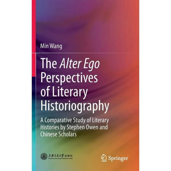 The Alter Ego Perspectives of Literary Historiography: A Comparative Study of Literary Histories by Stephen Owen and Chi, (Hardcover)