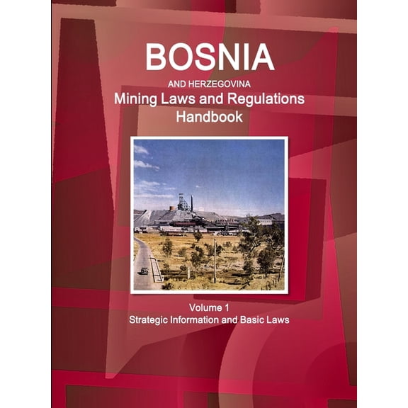Bosnia and Herzegovina Mining Laws and Regulations Handbook Volume 1 Strategic Information and Basic Laws (Paperback)