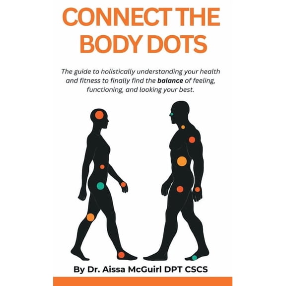 Connect The Body Dots: The Guide to Holistically Understanding Your Health and Fitness to Finally Find the Balance of Fe, (Hardcover)
