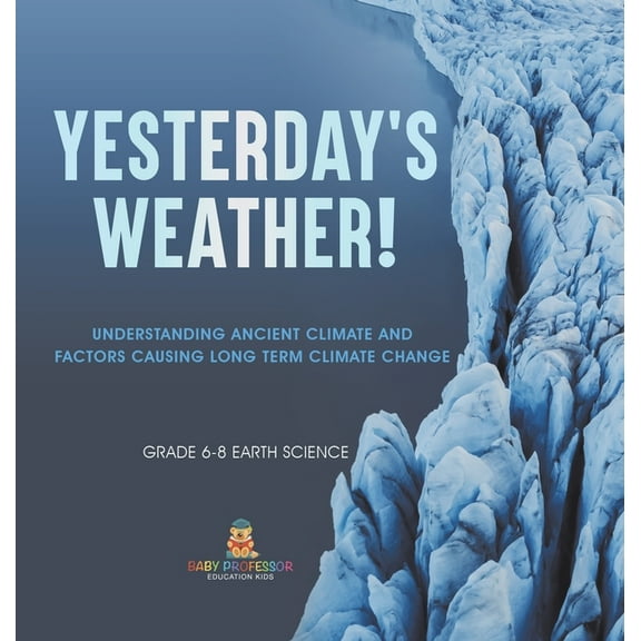 Yesterday's Weather! Understanding Ancient Climate and Factors Causing Long Term Climate Change Grade 6-8 Earth Science, (Hardcover)