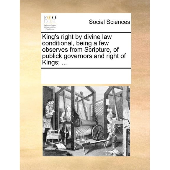 King's Right by Divine Law Conditional, Being a Few Observes from Scripture, of Publick Governors and Right of Kings; .., (Paperback)