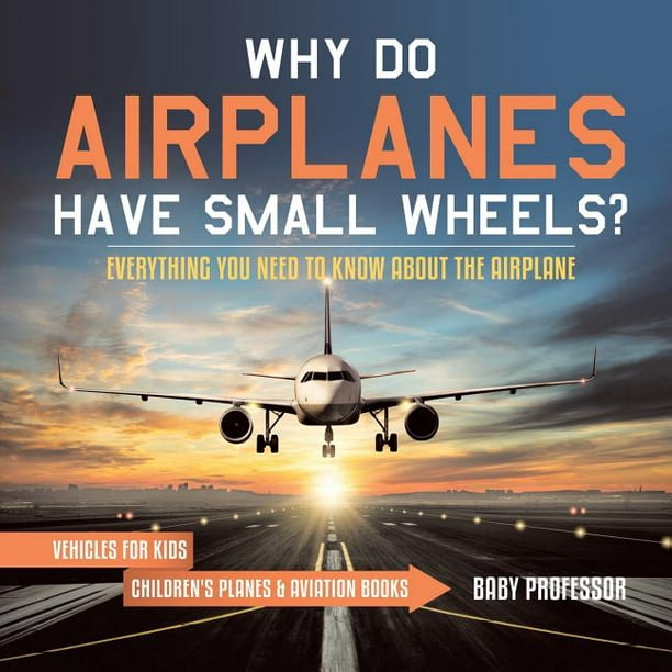 Why Do Airplanes Have Small Wheels Everything You Need To Know About The Airplane Vehicles For Kids Children S Planes Aviation Books Paperback Walmart Com Walmart Com