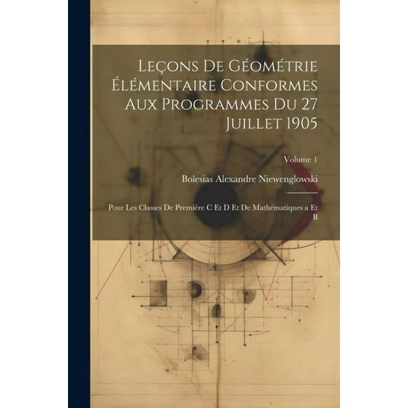 Leçons De Géométrie Élémentaire Conformes Aux Programmes Du 27 Juillet 1905: Pour Les Classes De Première C Et D Et De Mathématiques a Et B; Volume 1 (Paperback)