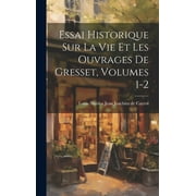 Essai Historique Sur La Vie Et Les Ouvrages De Gresset, Volumes 1-2 (Hardcover)