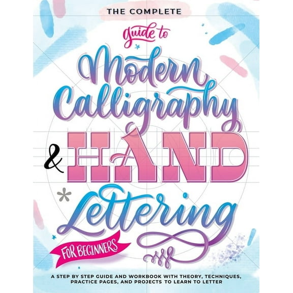 The Complete Guide to Modern Calligraphy & Hand Lettering for Beginners, (Paperback)