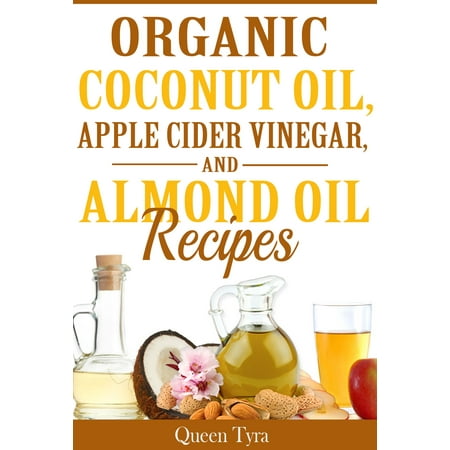 Organic Coconut Oil, Apple Cider Vinegar, and Almond Oil Recipes - (The Best Apple Cider Recipe)