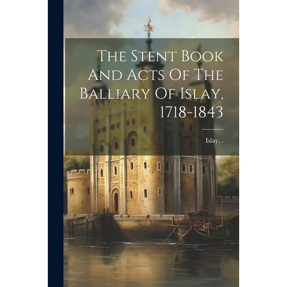 The Stent Book And Acts Of The Balliary Of Islay, 1718-1843 (Paperback)