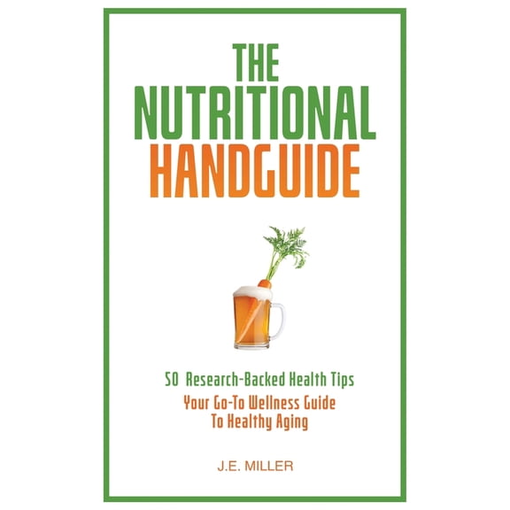The Nutritional Handguide: 50 Research-Backed Health Tips - Your Go-To Wellness Guide To Healthy Aging, (Paperback)