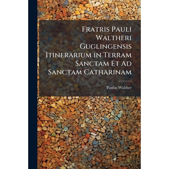 Fratris Pauli Waltheri Guglingensis Itinerarium in Terram Sanctam Et Ad Sanctam Catharinam (Paperback)
