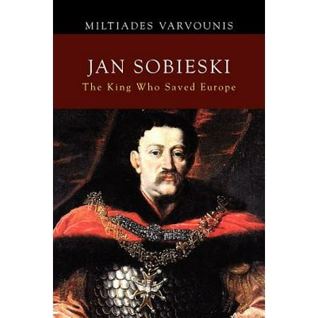Jan Sobieski : The King Who Saved Europe