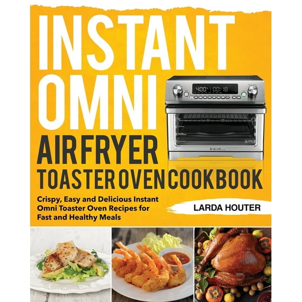 Instant Omni Air Fryer Toaster Oven Cookbook Crispy, Easy and